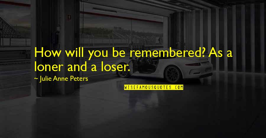 Occidentalizacion Quotes By Julie Anne Peters: How will you be remembered? As a loner Occidentalizacion Quotes By Julie Anne Peters: How will you be remembered? As a loner