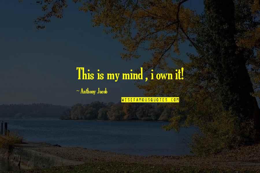 Occidente Y Quotes By Anthony Jacob: This is my mind , i own it!