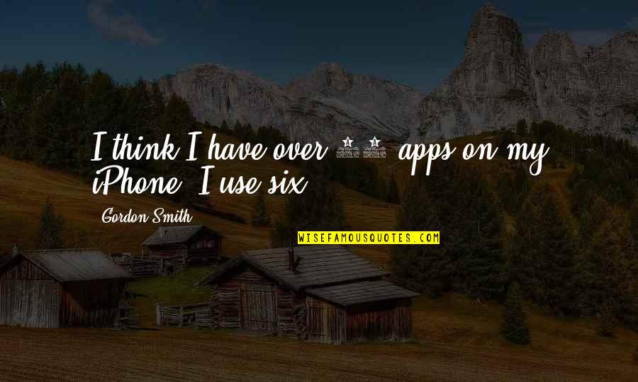 Occidente Y Quotes By Gordon Smith: I think I have over 60 apps on