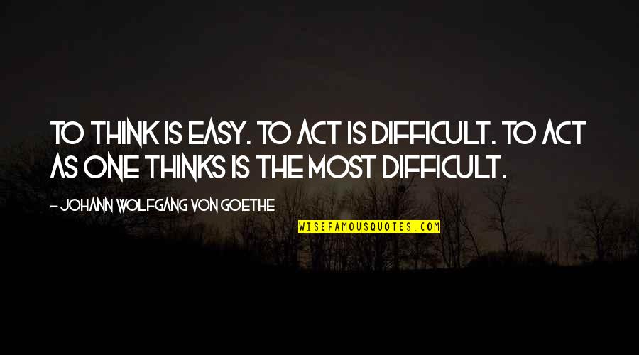 Occidere Quotes By Johann Wolfgang Von Goethe: To think is easy. To act is difficult.