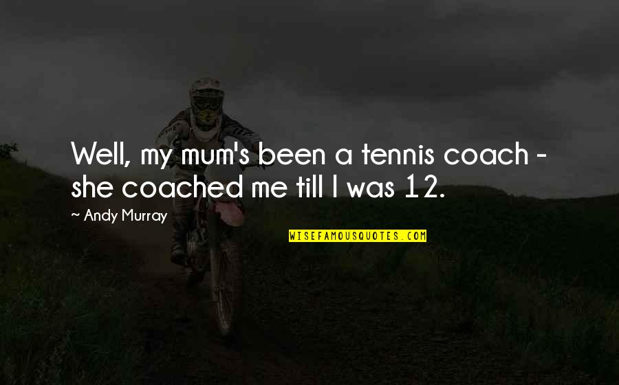 Occlude Quotes By Andy Murray: Well, my mum's been a tennis coach -