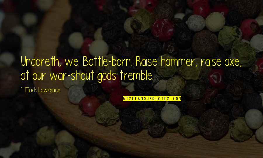 Occlude Quotes By Mark Lawrence: Undoreth, we. Battle-born. Raise hammer, raise axe, at