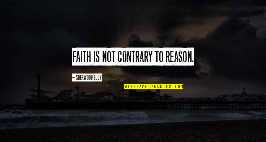 Occlude Quotes By Sherwood Eddy: Faith is not contrary to reason.