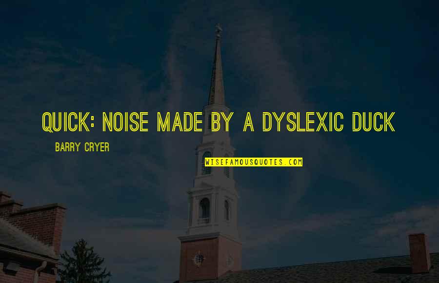 Occluding Body Quotes By Barry Cryer: Quick: noise made by a dyslexic duck Occluding Body Quotes By Barry Cryer: Quick: noise made by a dyslexic duck