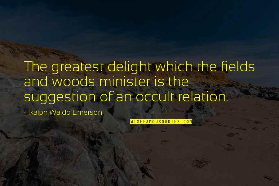 Occult Quotes By Ralph Waldo Emerson: The greatest delight which the fields and woods