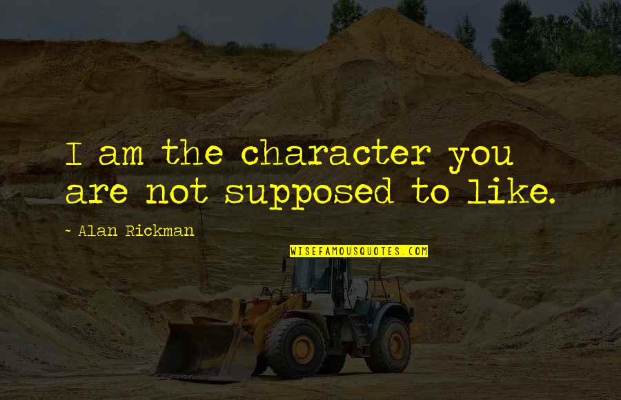 Occultations Of Stars Quotes By Alan Rickman: I am the character you are not supposed Occultations Of Stars Quotes By Alan Rickman: I am the character you are not supposed