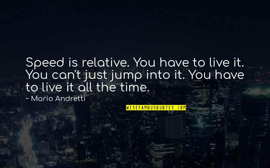 Occultic Masters Quotes By Mario Andretti: Speed is relative. You have to live it. Occultic Masters Quotes By Mario Andretti: Speed is relative. You have to live it.