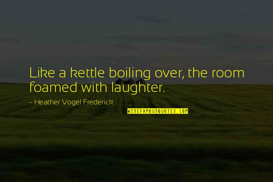 Occupancy Sensor Quotes By Heather Vogel Frederick: Like a kettle boiling over, the room foamed Occupancy Sensor Quotes By Heather Vogel Frederick: Like a kettle boiling over, the room foamed