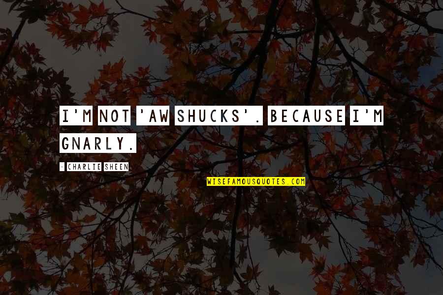 Occupation 101 Quotes By Charlie Sheen: I'm not 'aw shucks'. Because I'm gnarly.