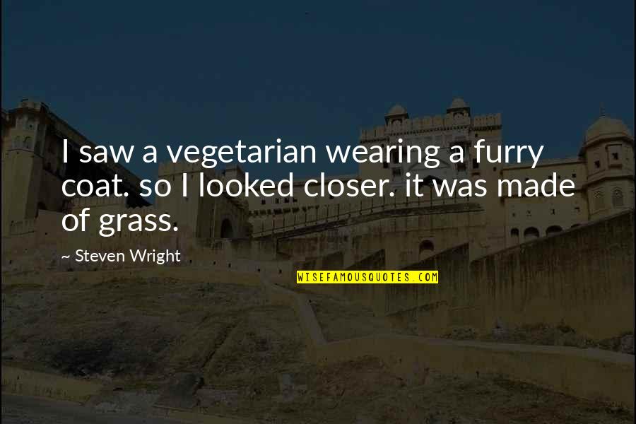 Occupation Conductorette Quotes By Steven Wright: I saw a vegetarian wearing a furry coat.