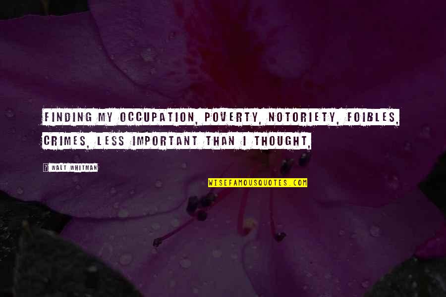 Occupation Important Quotes By Walt Whitman: Finding my occupation, poverty, notoriety, foibles, crimes, less Occupation Important Quotes By Walt Whitman: Finding my occupation, poverty, notoriety, foibles, crimes, less