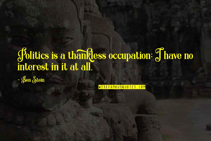 Occupation Quotes By Ben Stein: Politics is a thankless occupation; I have no