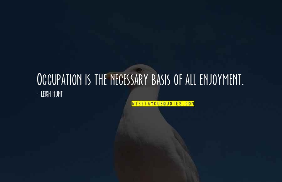 Occupation Quotes By Leigh Hunt: Occupation is the necessary basis of all enjoyment.