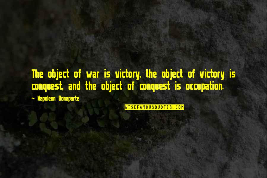 Occupation Quotes By Napoleon Bonaparte: The object of war is victory, the object