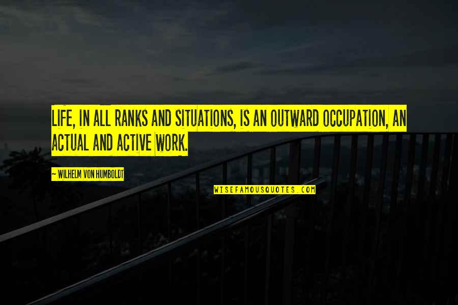 Occupation Quotes By Wilhelm Von Humboldt: Life, in all ranks and situations, is an