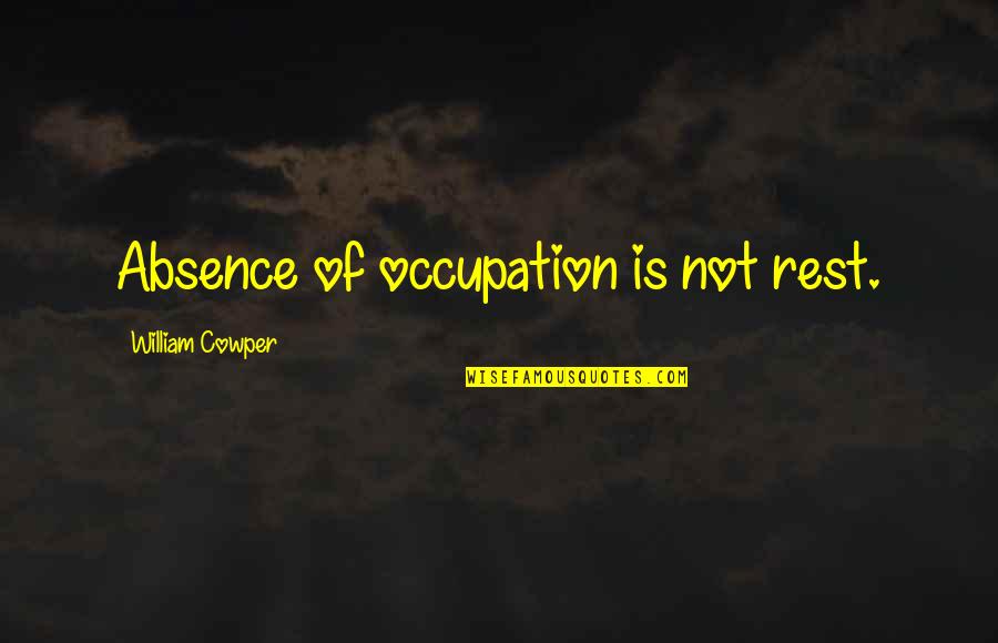 Occupation Quotes By William Cowper: Absence of occupation is not rest.