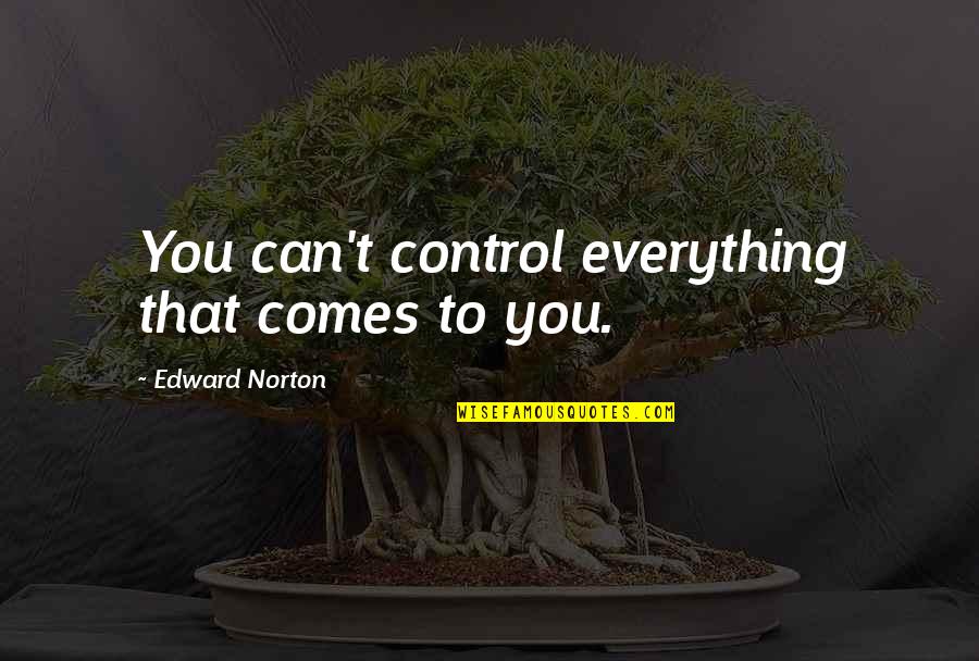 Occupational Balance Quotes By Edward Norton: You can't control everything that comes to you. Occupational Balance Quotes By Edward Norton: You can't control everything that comes to you.