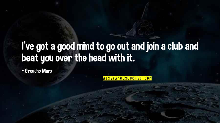 Occupational Hazard Quotes By Groucho Marx: I've got a good mind to go out