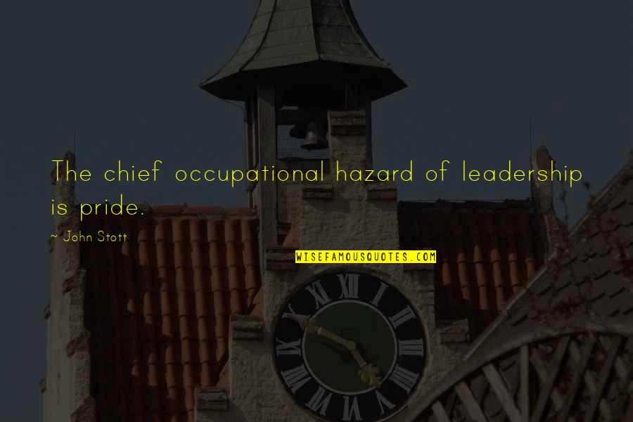 Occupational Hazard Quotes By John Stott: The chief occupational hazard of leadership is pride.