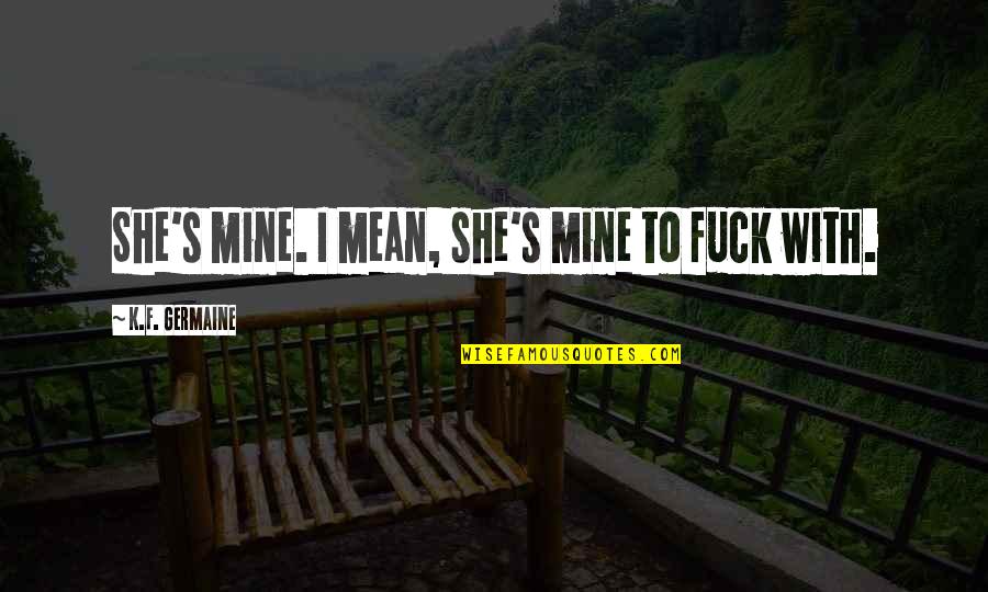 Occupational Hazards Quotes By K.F. Germaine: She's mine. I mean, she's mine to fuck
