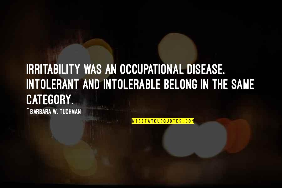Occupational Quotes By Barbara W. Tuchman: Irritability was an occupational disease. Intolerant and intolerable Occupational Quotes By Barbara W. Tuchman: Irritability was an occupational disease. Intolerant and intolerable