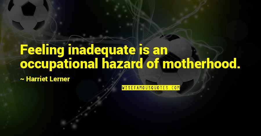 Occupational Quotes By Harriet Lerner: Feeling inadequate is an occupational hazard of motherhood.