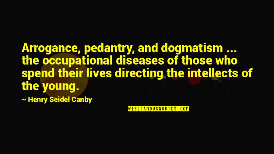 Occupational Quotes By Henry Seidel Canby: Arrogance, pedantry, and dogmatism ... the occupational diseases Occupational Quotes By Henry Seidel Canby: Arrogance, pedantry, and dogmatism ... the occupational diseases