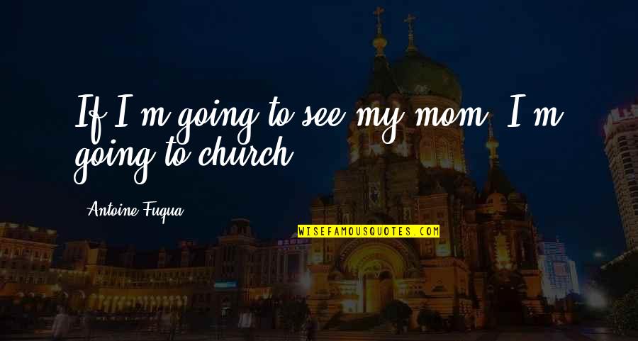 Occupational Science Quotes By Antoine Fuqua: If I'm going to see my mom, I'm