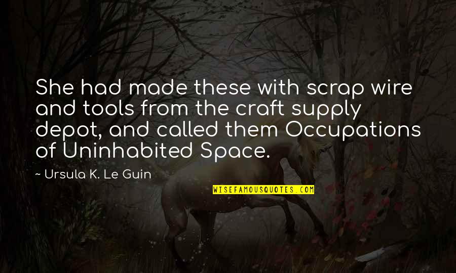 Occupations Quotes By Ursula K. Le Guin: She had made these with scrap wire and