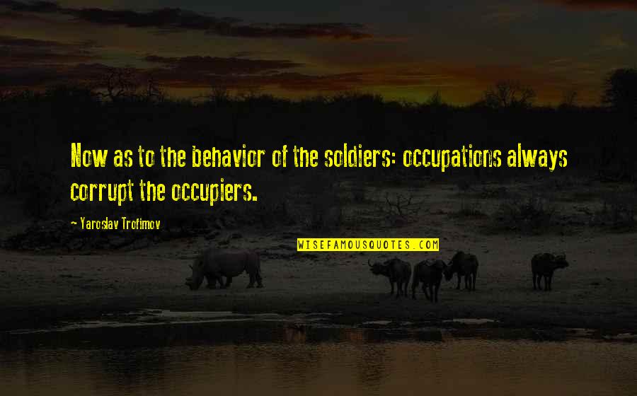 Occupations Quotes By Yaroslav Trofimov: Now as to the behavior of the soldiers: