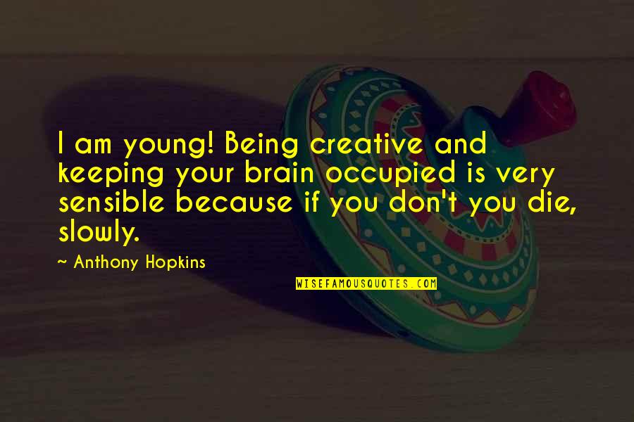 Occupied Quotes By Anthony Hopkins: I am young! Being creative and keeping your