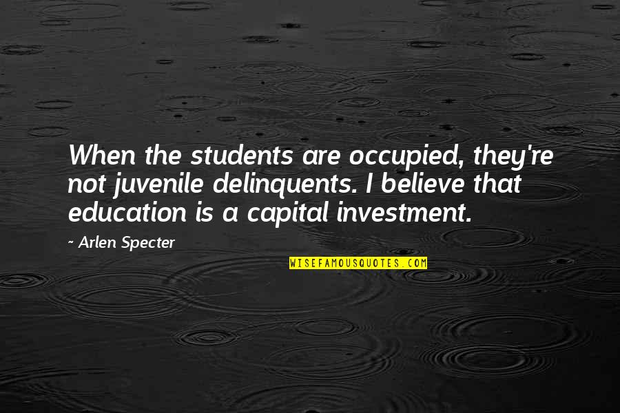 Occupied Quotes By Arlen Specter: When the students are occupied, they're not juvenile