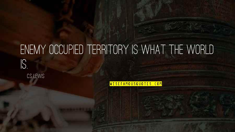 Occupied Quotes By C.S. Lewis: Enemy occupied territory is what the world is.