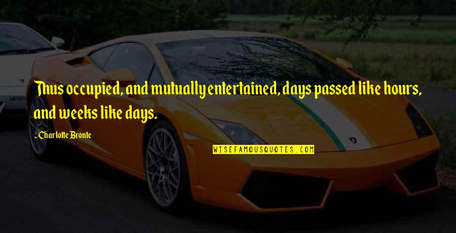 Occupied Quotes By Charlotte Bronte: Thus occupied, and mutually entertained, days passed like