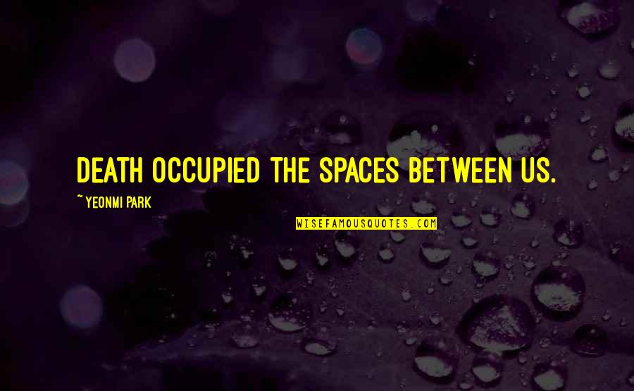 Occupied Quotes By Yeonmi Park: Death occupied the spaces between us. Occupied Quotes By Yeonmi Park: Death occupied the spaces between us.
