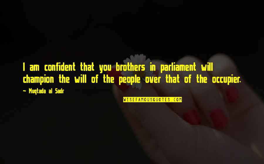 Occupier Quotes By Muqtada Al Sadr: I am confident that you brothers in parliament Occupier Quotes By Muqtada Al Sadr: I am confident that you brothers in parliament