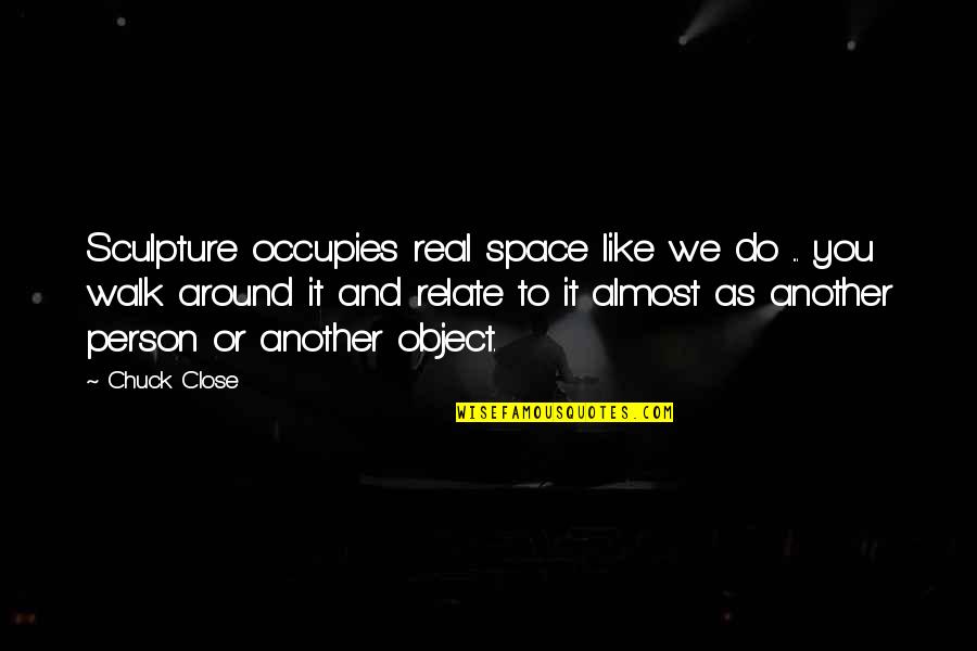Occupies Space Quotes By Chuck Close: Sculpture occupies real space like we do ... Occupies Space Quotes By Chuck Close: Sculpture occupies real space like we do ...