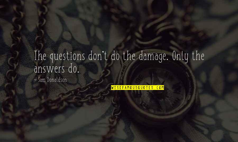 Occupy Democrats Quotes By Sam Donaldson: The questions don't do the damage. Only the