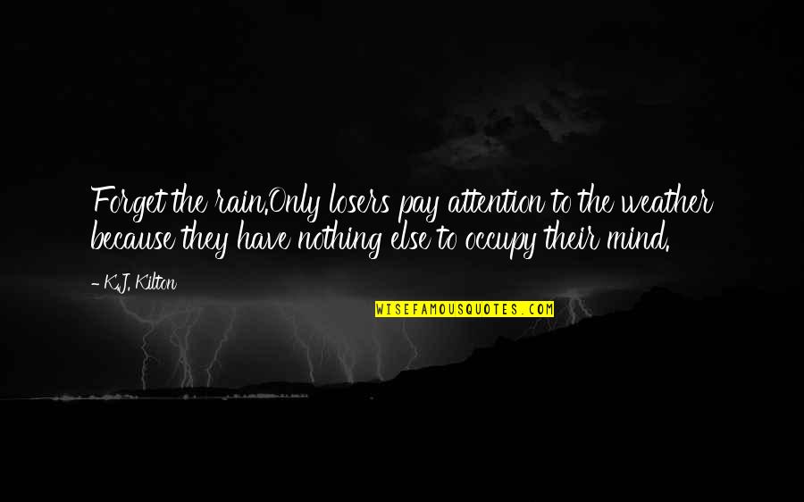 Occupy My Mind Quotes By K.J. Kilton: Forget the rain.Only losers pay attention to the Occupy My Mind Quotes By K.J. Kilton: Forget the rain.Only losers pay attention to the