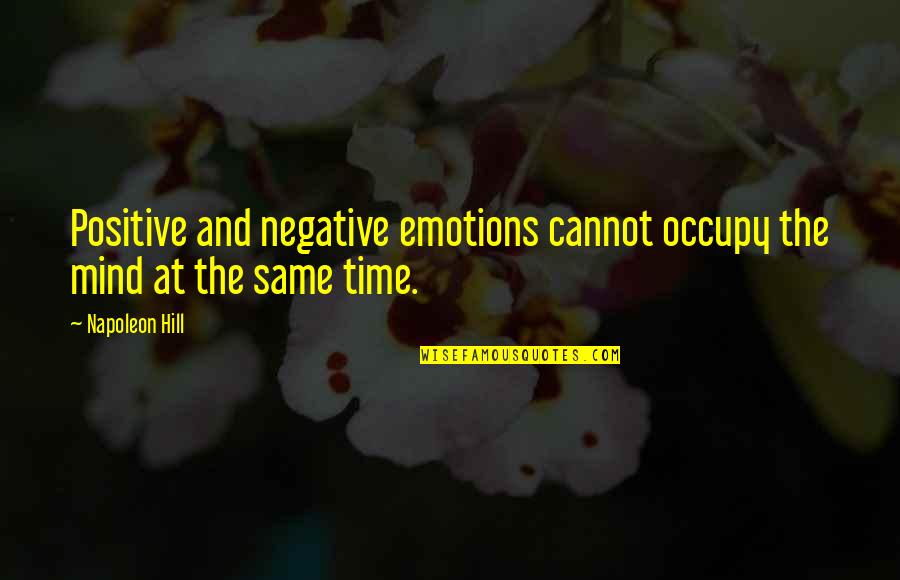 Occupy My Mind Quotes By Napoleon Hill: Positive and negative emotions cannot occupy the mind