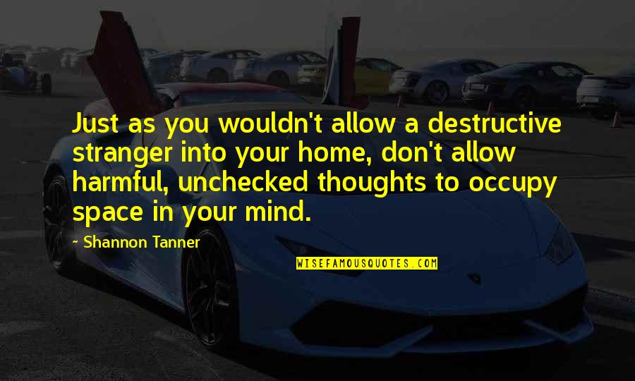 Occupy My Mind Quotes By Shannon Tanner: Just as you wouldn't allow a destructive stranger