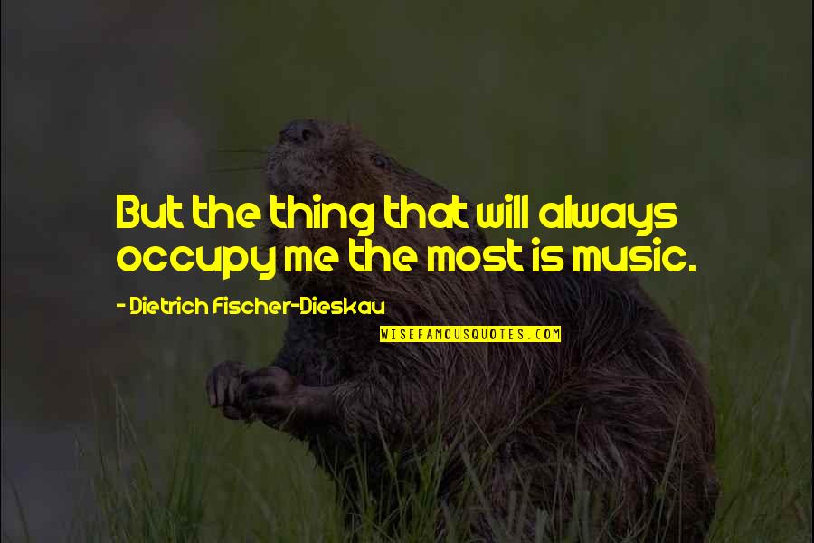 Occupy Quotes By Dietrich Fischer-Dieskau: But the thing that will always occupy me