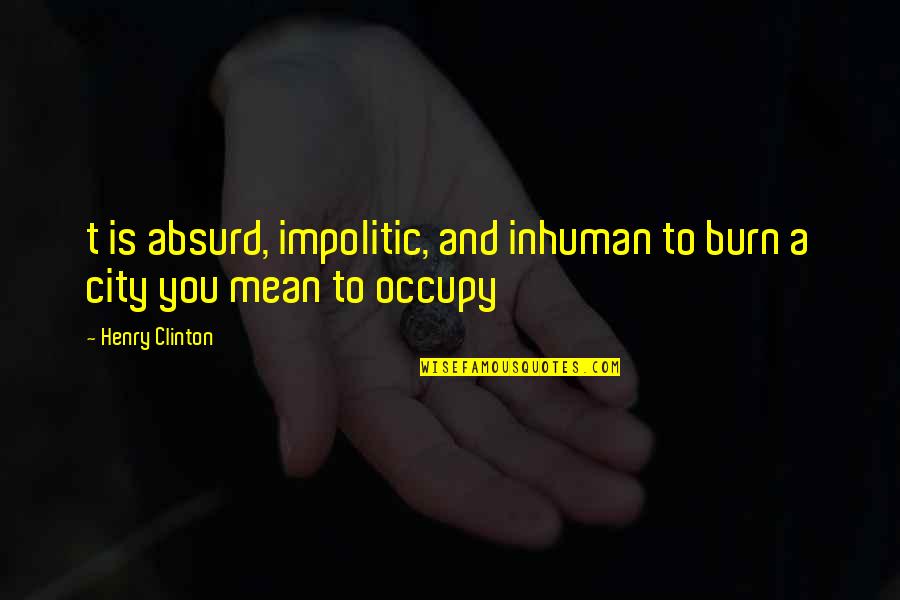 Occupy Quotes By Henry Clinton: t is absurd, impolitic, and inhuman to burn