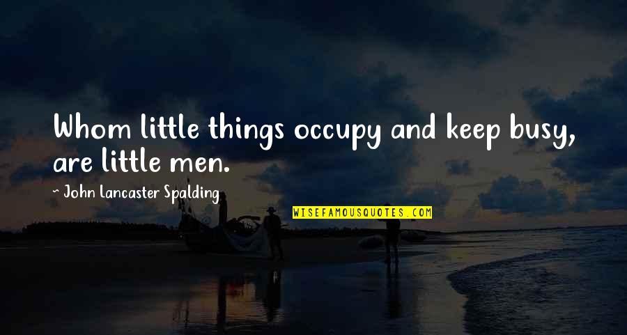 Occupy Quotes By John Lancaster Spalding: Whom little things occupy and keep busy, are