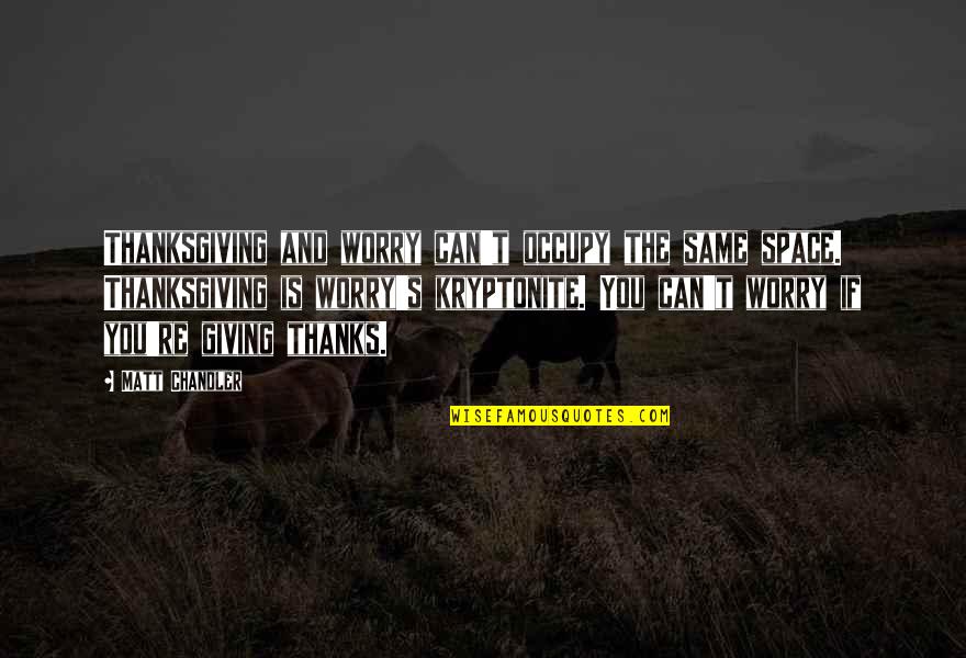 Occupy Quotes By Matt Chandler: Thanksgiving and worry can't occupy the same space.