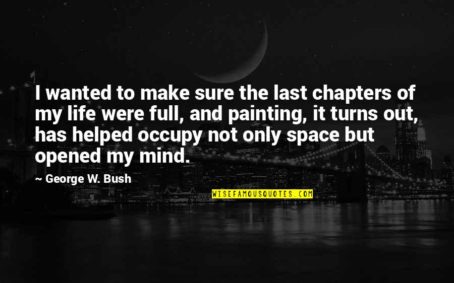 Occupy Your Mind Quotes By George W. Bush: I wanted to make sure the last chapters
