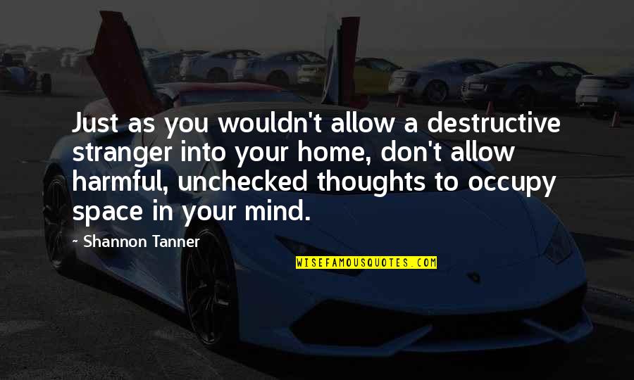 Occupy Your Mind Quotes By Shannon Tanner: Just as you wouldn't allow a destructive stranger