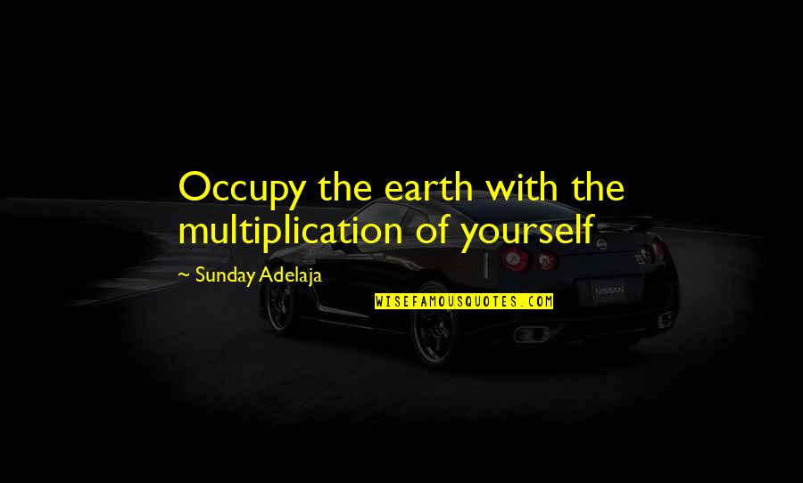 Occupy Yourself Quotes By Sunday Adelaja: Occupy the earth with the multiplication of yourself