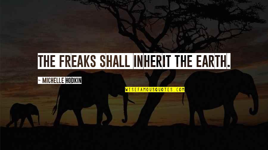 Occupying Mind Quotes By Michelle Hodkin: The freaks shall inherit the earth. Occupying Mind Quotes By Michelle Hodkin: The freaks shall inherit the earth.