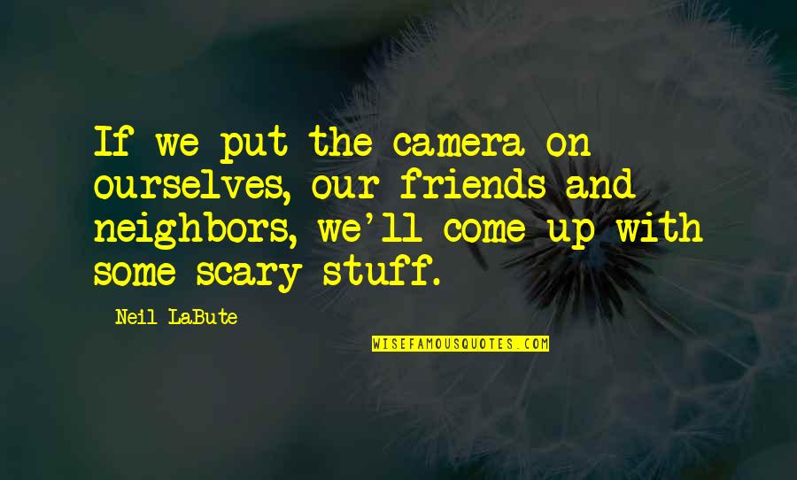 Occurance Quotes By Neil LaBute: If we put the camera on ourselves, our Occurance Quotes By Neil LaBute: If we put the camera on ourselves, our